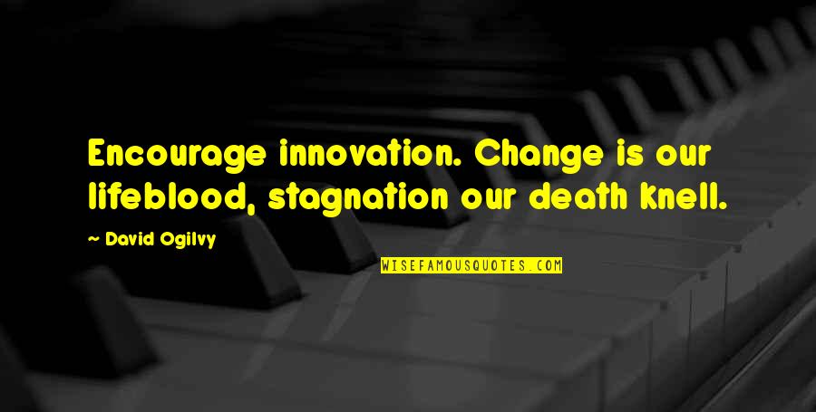 Knell Quotes By David Ogilvy: Encourage innovation. Change is our lifeblood, stagnation our