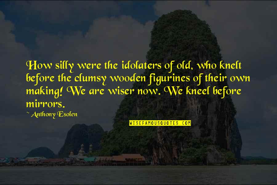 Knelt Quotes By Anthony Esolen: How silly were the idolaters of old, who Knelt Quotes By Anthony Esolen: How silly were the idolaters of old, who