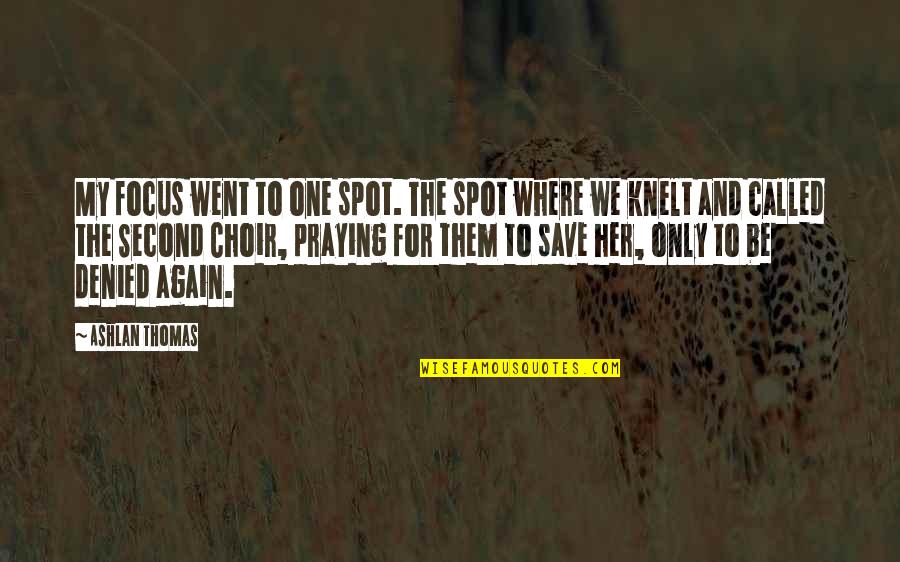 Knelt Quotes By Ashlan Thomas: My focus went to one spot. The spot Knelt Quotes By Ashlan Thomas: My focus went to one spot. The spot