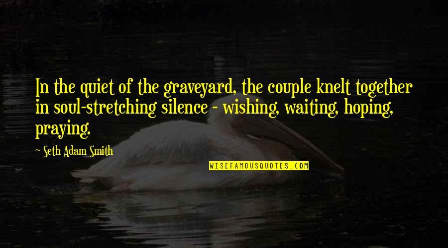 Knelt Quotes By Seth Adam Smith: In the quiet of the graveyard, the couple Knelt Quotes By Seth Adam Smith: In the quiet of the graveyard, the couple