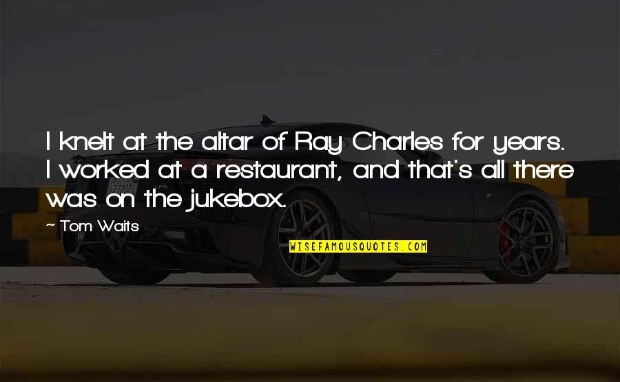 Knelt Quotes By Tom Waits: I knelt at the altar of Ray Charles Knelt Quotes By Tom Waits: I knelt at the altar of Ray Charles
