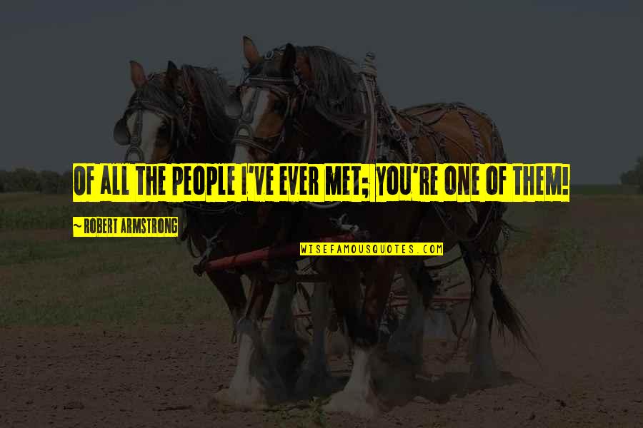 Knesset Quotes By Robert Armstrong: Of all the people I've ever met; you're Knesset Quotes By Robert Armstrong: Of all the people I've ever met; you're