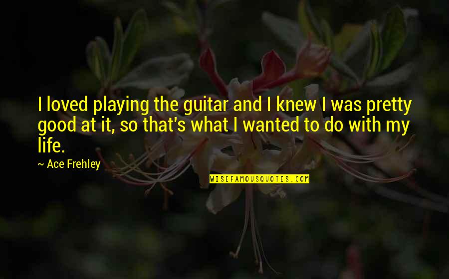 Knew At Quotes By Ace Frehley: I loved playing the guitar and I knew Knew At Quotes By Ace Frehley: I loved playing the guitar and I knew