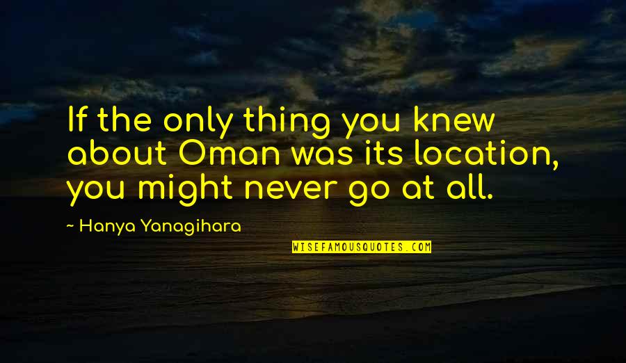 Knew At Quotes By Hanya Yanagihara: If the only thing you knew about Oman Knew At Quotes By Hanya Yanagihara: If the only thing you knew about Oman