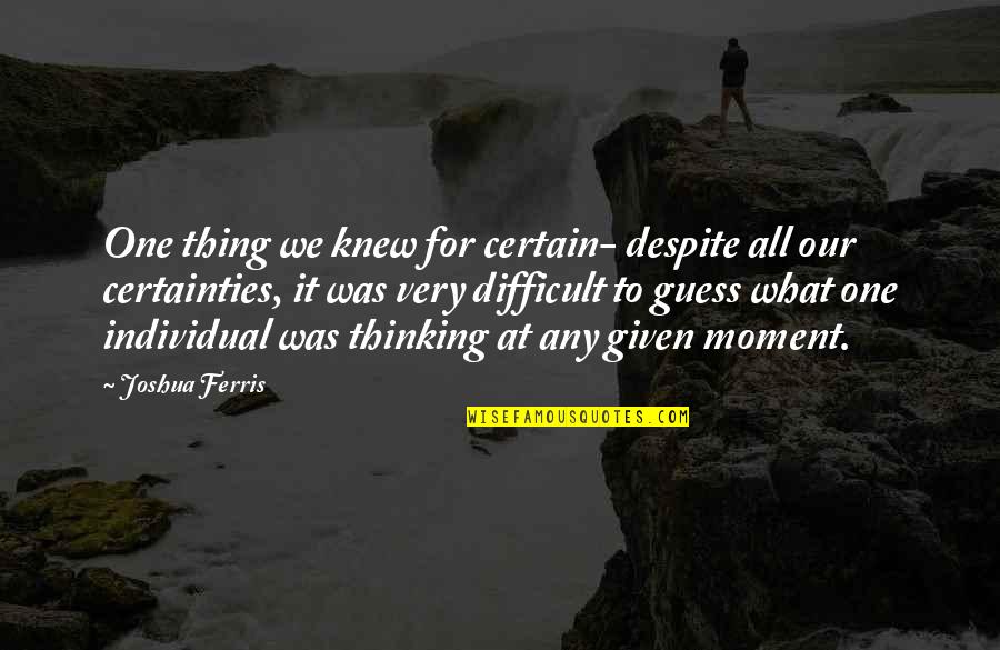 Knew At Quotes By Joshua Ferris: One thing we knew for certain- despite all Knew At Quotes By Joshua Ferris: One thing we knew for certain- despite all