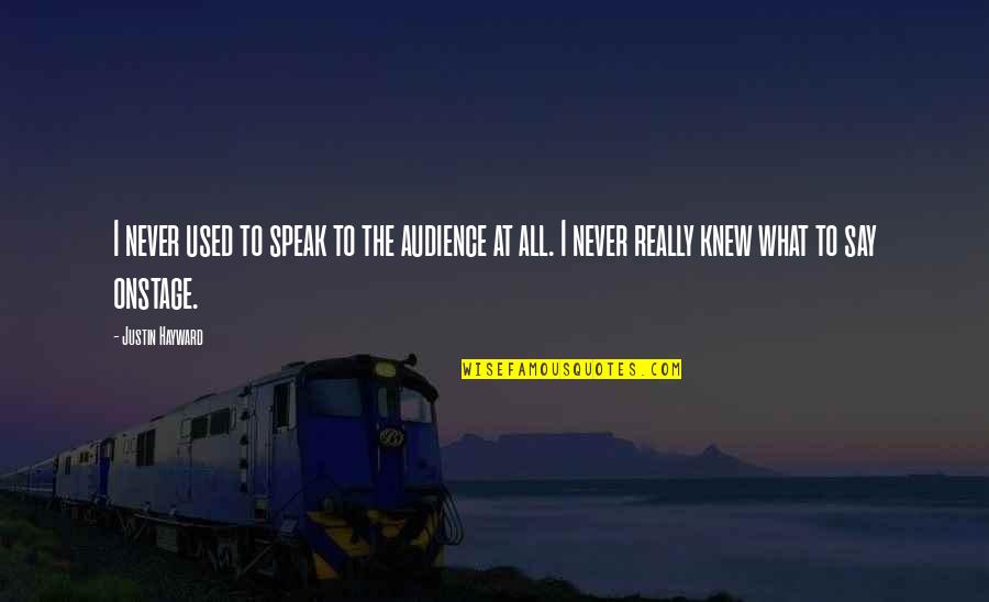 Knew At Quotes By Justin Hayward: I never used to speak to the audience Knew At Quotes By Justin Hayward: I never used to speak to the audience