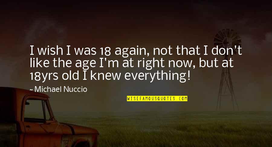 Knew At Quotes By Michael Nuccio: I wish I was 18 again, not that Knew At Quotes By Michael Nuccio: I wish I was 18 again, not that