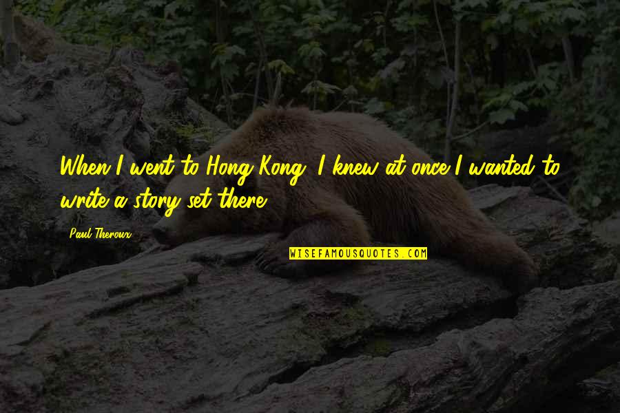 Knew At Quotes By Paul Theroux: When I went to Hong Kong, I knew