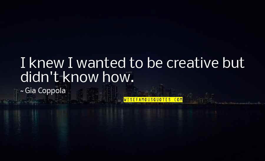 Knew How To Quotes By Gia Coppola: I knew I wanted to be creative but Knew How To Quotes By Gia Coppola: I knew I wanted to be creative but