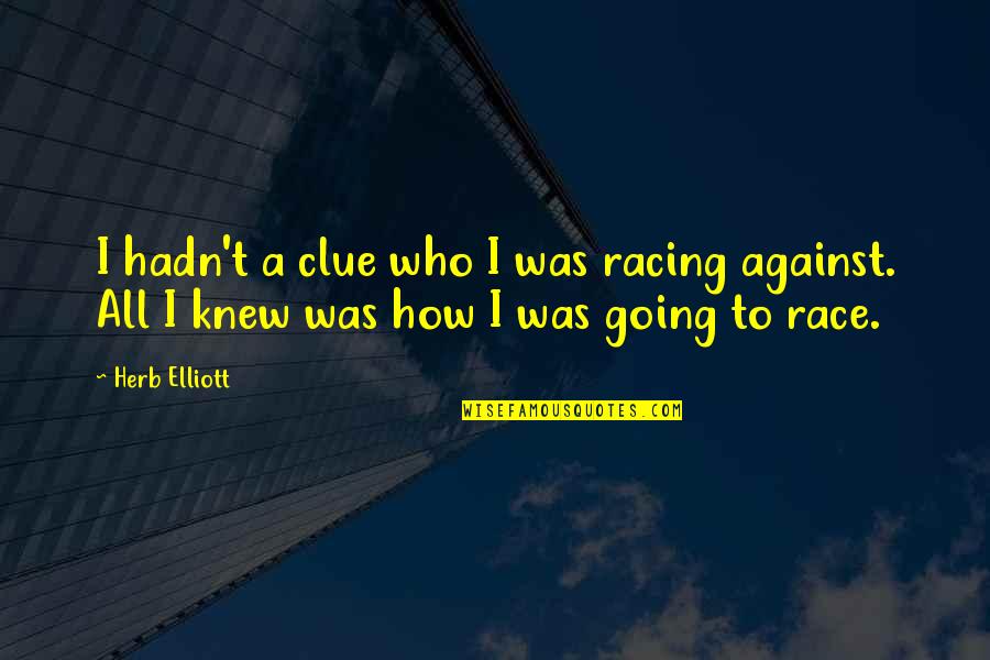 Knew How To Quotes By Herb Elliott: I hadn't a clue who I was racing