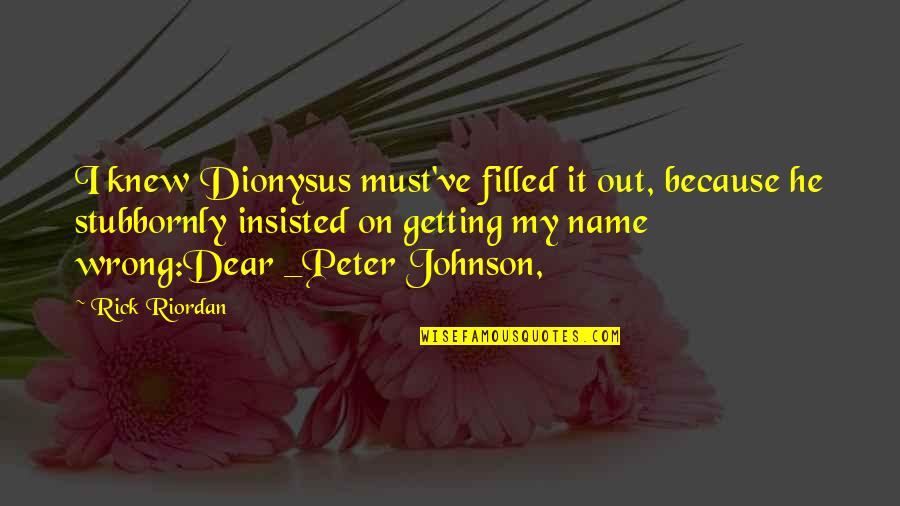 Knew I Quotes By Rick Riordan: I knew Dionysus must've filled it out, because Knew I Quotes By Rick Riordan: I knew Dionysus must've filled it out, because