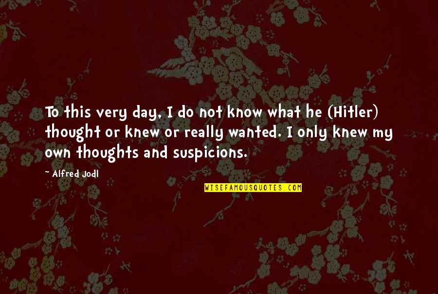 Knew Then What I Know Quotes By Alfred Jodl: To this very day, I do not know