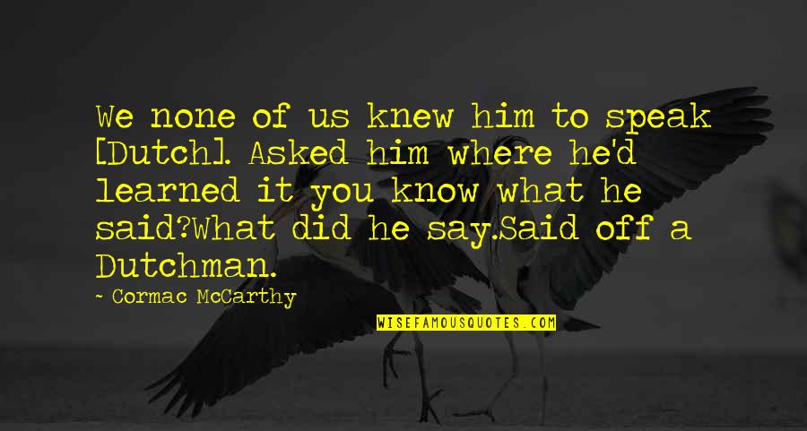 Knew Then What I Know Quotes By Cormac McCarthy: We none of us knew him to speak