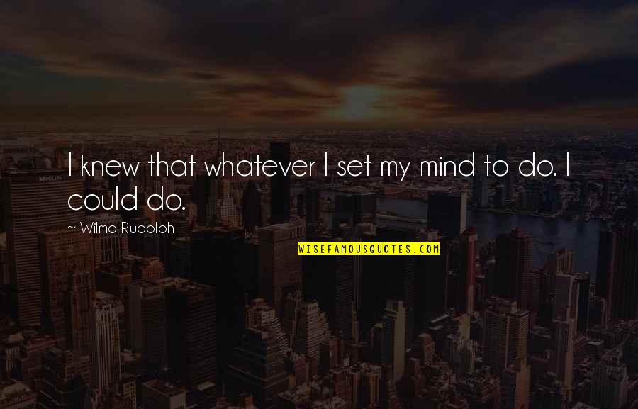 Knew You Could Do It Quotes By Wilma Rudolph: I knew that whatever I set my mind