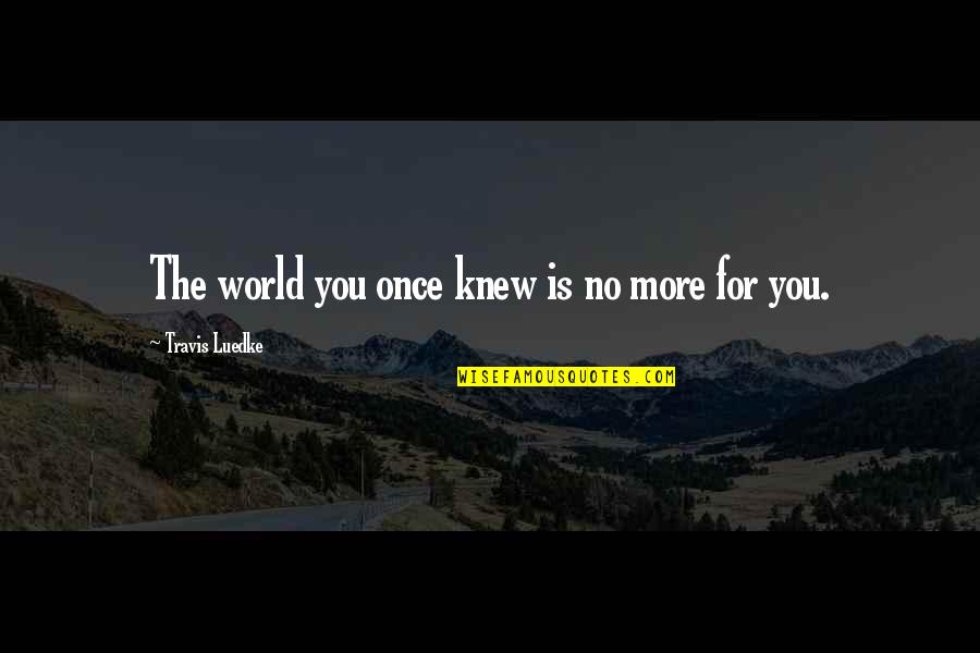 Knew You Quotes By Travis Luedke: The world you once knew is no more