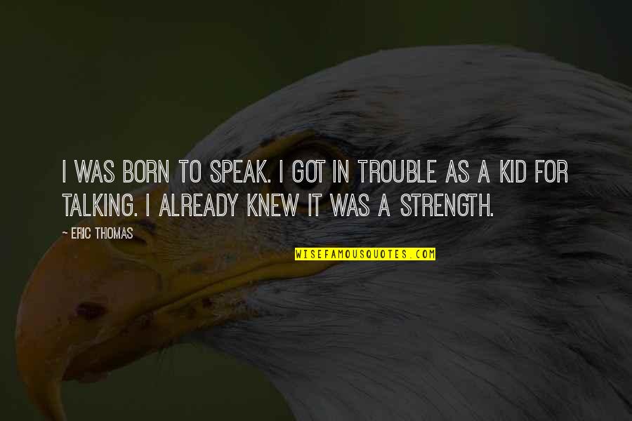 Knew You Were Trouble Quotes By Eric Thomas: I was born to speak. I got in