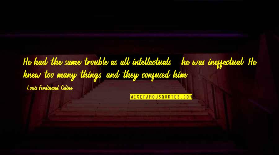 Knew You Were Trouble Quotes By Louis-Ferdinand Celine: He had the same trouble as all intellectuals Knew You Were Trouble Quotes By Louis-Ferdinand Celine: He had the same trouble as all intellectuals