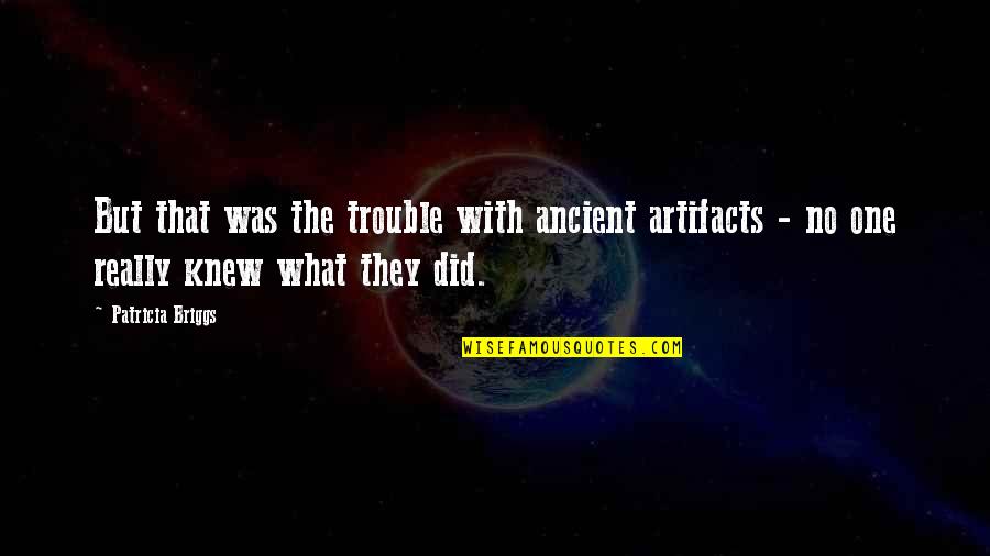 Knew You Were Trouble Quotes By Patricia Briggs: But that was the trouble with ancient artifacts Knew You Were Trouble Quotes By Patricia Briggs: But that was the trouble with ancient artifacts