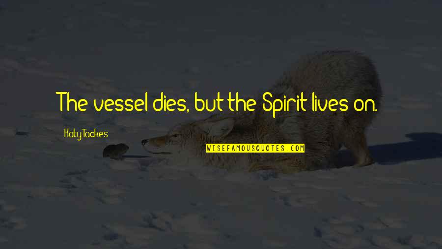 Knewhow Quotes By Katy Tackes: The vessel dies, but the Spirit lives on. Knewhow Quotes By Katy Tackes: The vessel dies, but the Spirit lives on.