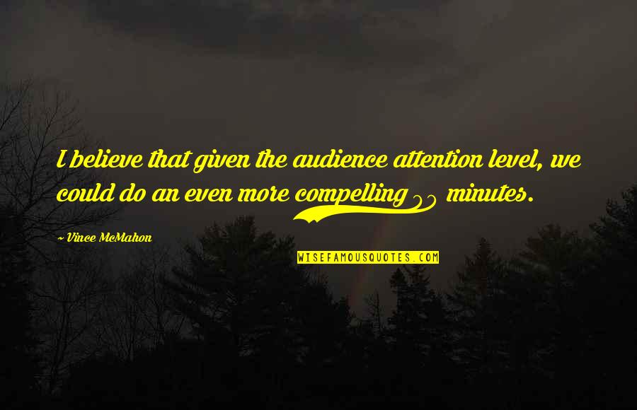 Knewitz Quotes By Vince McMahon: I believe that given the audience attention level, Knewitz Quotes By Vince McMahon: I believe that given the audience attention level,