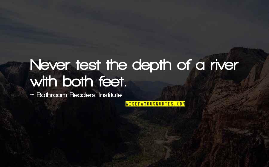 Knezovich Burned Quotes By Bathroom Readers' Institute: Never test the depth of a river with Knezovich Burned Quotes By Bathroom Readers' Institute: Never test the depth of a river with