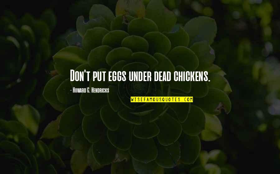 Knibb High Principal Quotes By Howard G. Hendricks: Don't put eggs under dead chickens. Knibb High Principal Quotes By Howard G. Hendricks: Don't put eggs under dead chickens.