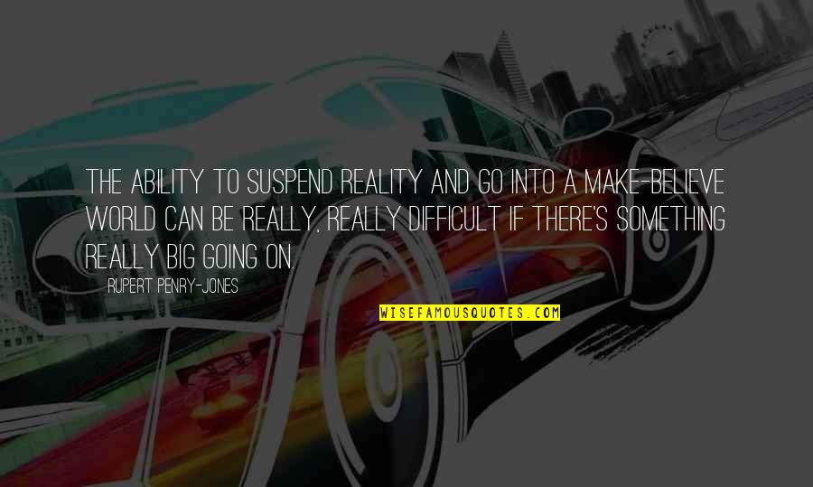Knibb High Principal Quotes By Rupert Penry-Jones: The ability to suspend reality and go into Knibb High Principal Quotes By Rupert Penry-Jones: The ability to suspend reality and go into