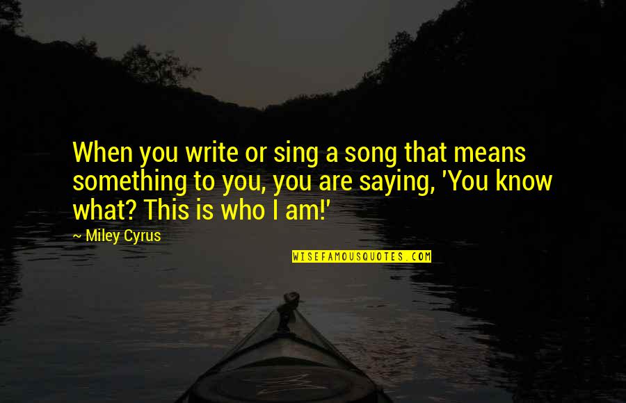 Knibbeler Quotes By Miley Cyrus: When you write or sing a song that Knibbeler Quotes By Miley Cyrus: When you write or sing a song that
