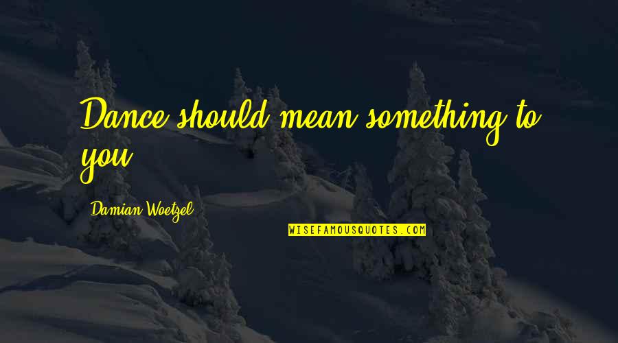 Knichellogistics Quotes By Damian Woetzel: Dance should mean something to you.