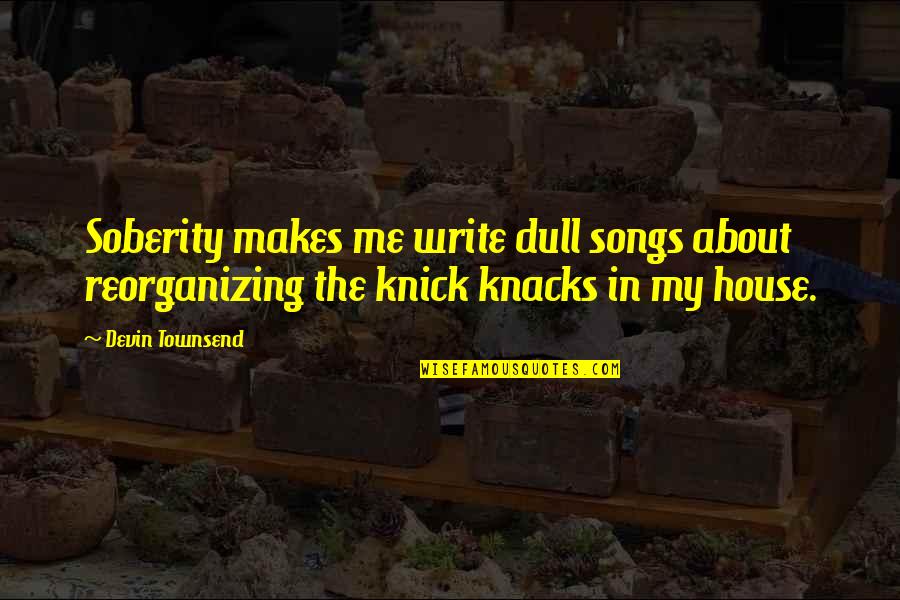 Knick Knacks Quotes By Devin Townsend: Soberity makes me write dull songs about reorganizing