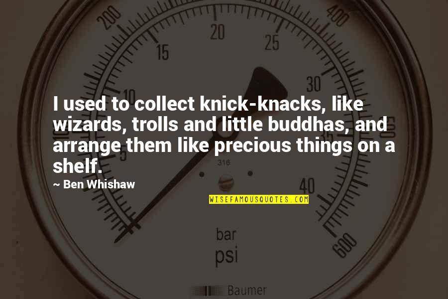 Knick Quotes By Ben Whishaw: I used to collect knick-knacks, like wizards, trolls