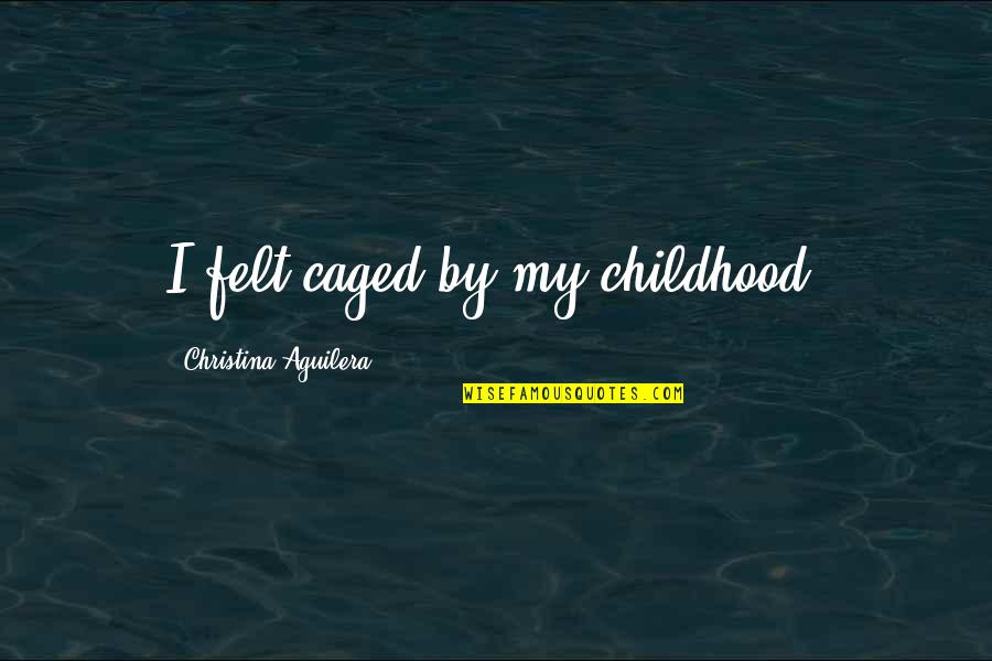 Knickerbockers Restaurant Quotes By Christina Aguilera: I felt caged by my childhood. Knickerbockers Restaurant Quotes By Christina Aguilera: I felt caged by my childhood.