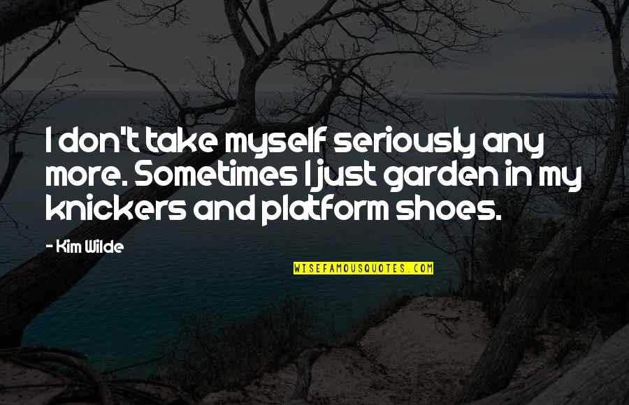 Knickers Quotes By Kim Wilde: I don't take myself seriously any more. Sometimes