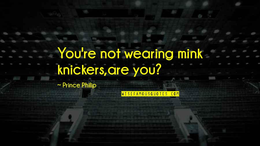 Knickers Quotes By Prince Philip: You're not wearing mink knickers,are you?