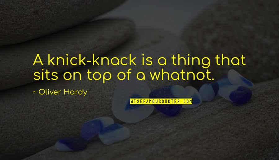 Knicks Quotes By Oliver Hardy: A knick-knack is a thing that sits on