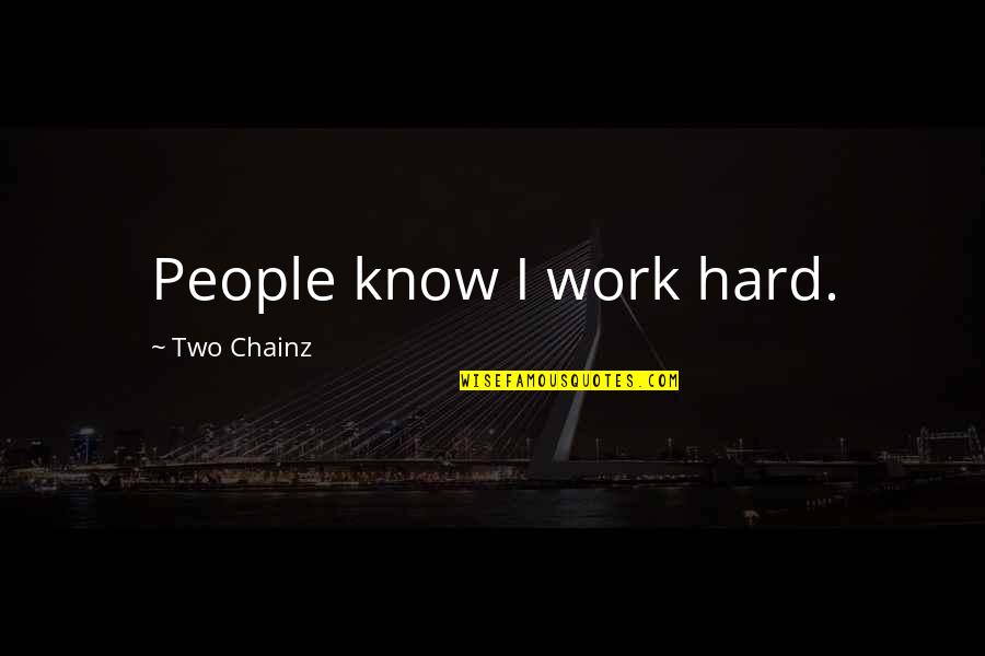 Knielingen Quotes By Two Chainz: People know I work hard.