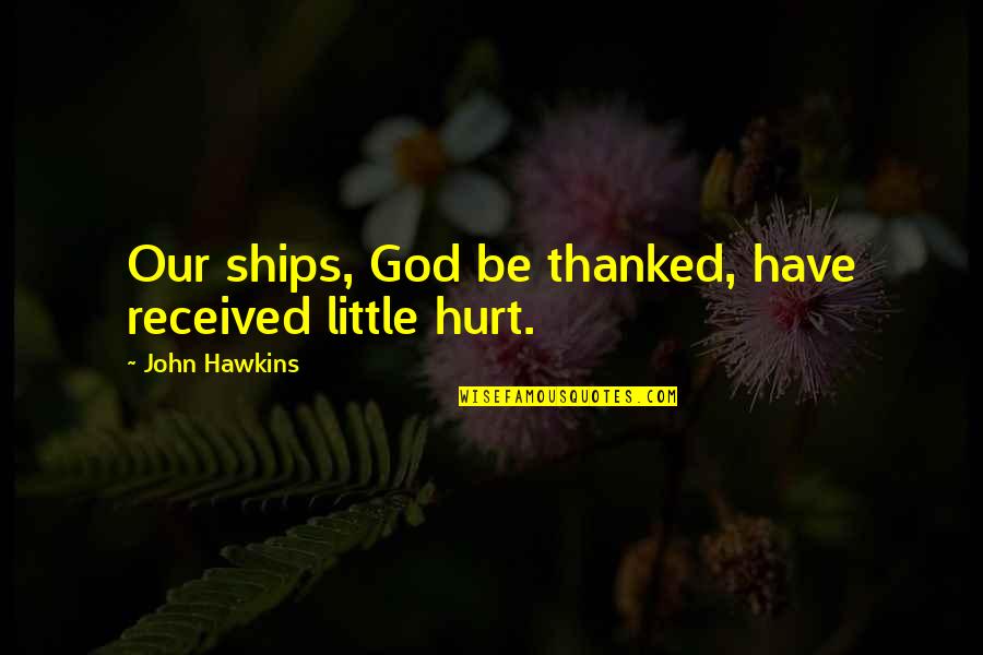 Kniend Quotes By John Hawkins: Our ships, God be thanked, have received little Kniend Quotes By John Hawkins: Our ships, God be thanked, have received little
