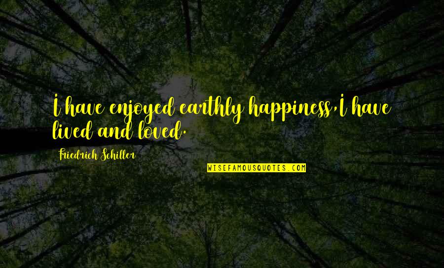 Knieper Properties Quotes By Friedrich Schiller: I have enjoyed earthly happiness,I have lived and