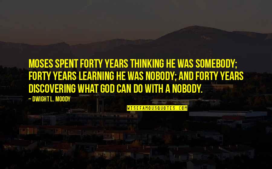 Knieriem Racing Quotes By Dwight L. Moody: Moses spent forty years thinking he was somebody; Knieriem Racing Quotes By Dwight L. Moody: Moses spent forty years thinking he was somebody;