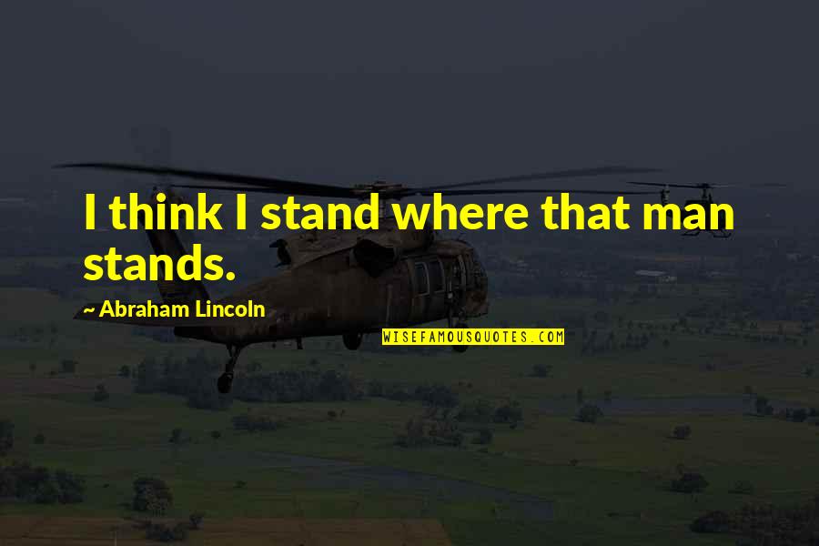 Knife Fighting Quotes By Abraham Lincoln: I think I stand where that man stands.