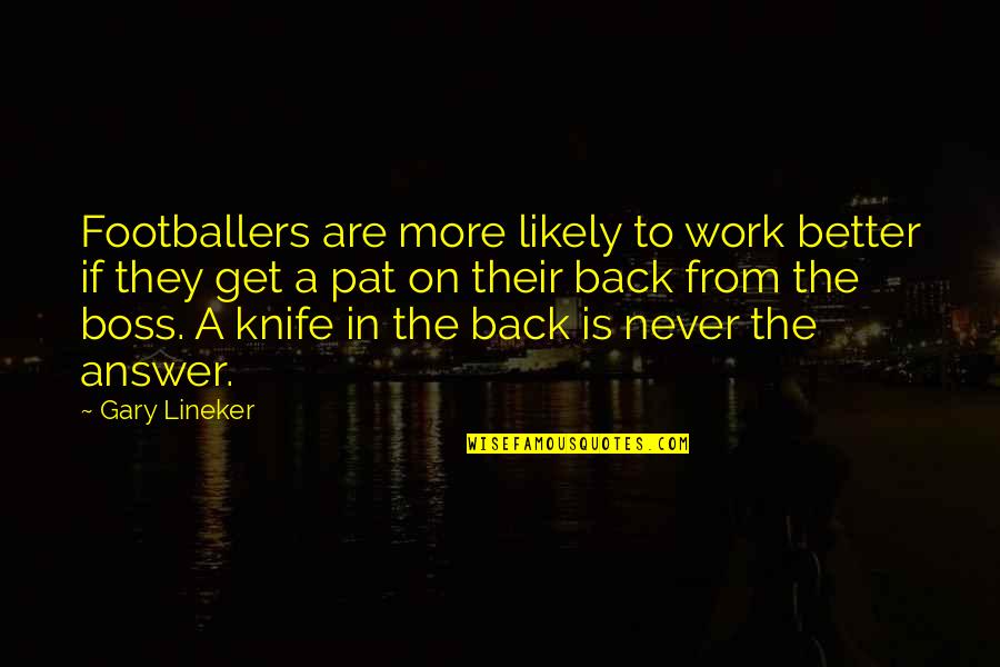 Knife In Back Quotes By Gary Lineker: Footballers are more likely to work better if