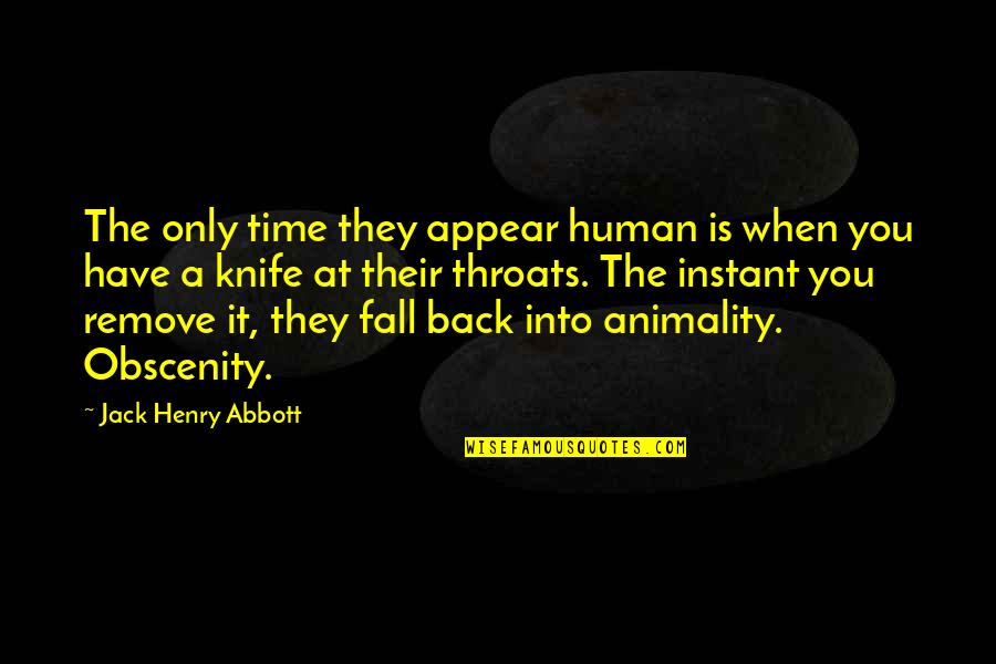 Knife In Back Quotes By Jack Henry Abbott: The only time they appear human is when