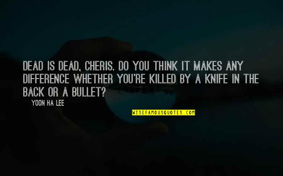 Knife In Back Quotes By Yoon Ha Lee: Dead is dead, Cheris. Do you think it