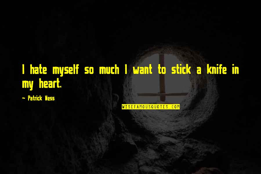 Knife In My Heart Quotes By Patrick Ness: I hate myself so much I want to Knife In My Heart Quotes By Patrick Ness: I hate myself so much I want to