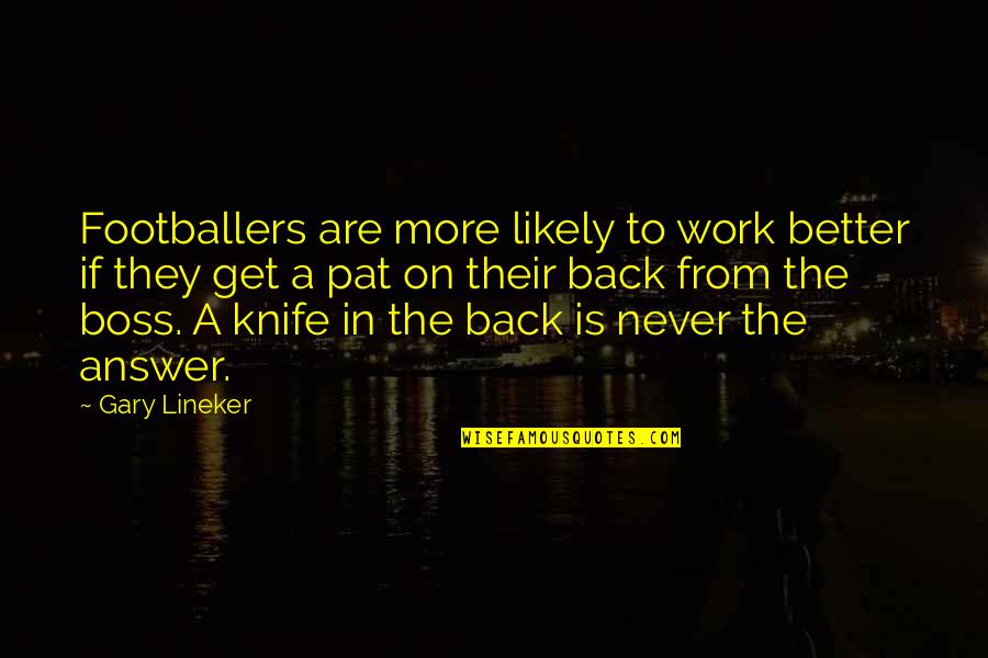 Knife In Your Back Quotes By Gary Lineker: Footballers are more likely to work better if