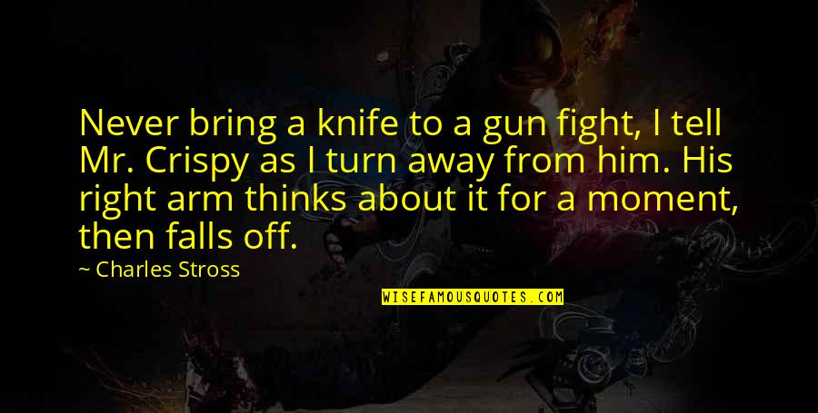Knife Quotes By Charles Stross: Never bring a knife to a gun fight,