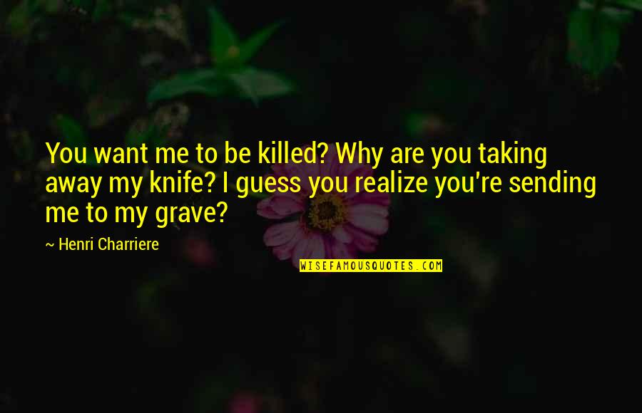 Knife Quotes By Henri Charriere: You want me to be killed? Why are