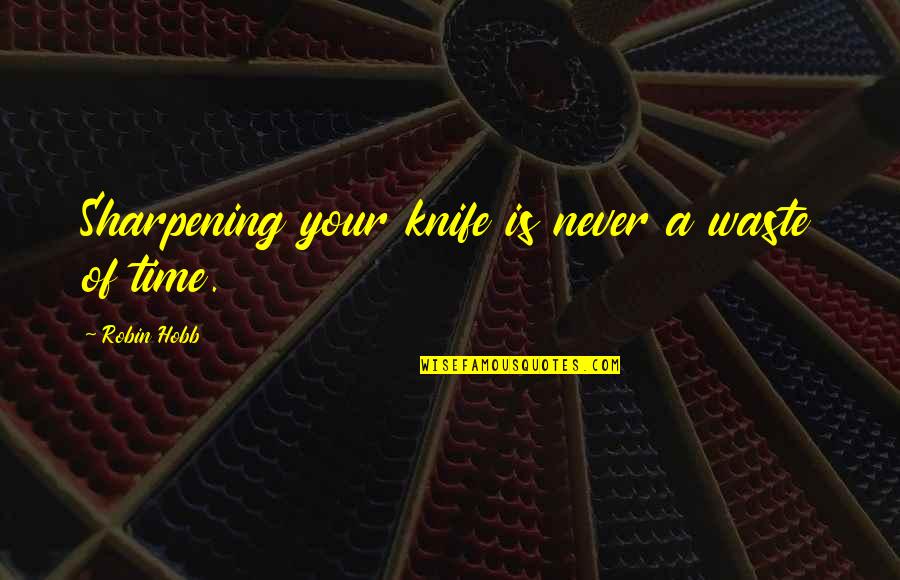 Knife Quotes By Robin Hobb: Sharpening your knife is never a waste of