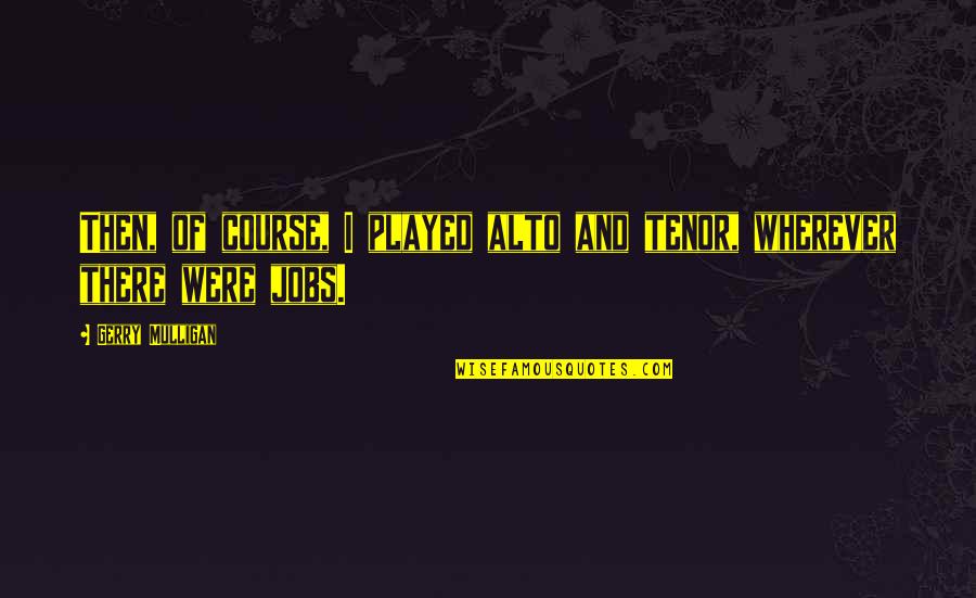 Knife Skills Quotes By Gerry Mulligan: Then, of course, I played alto and tenor, Knife Skills Quotes By Gerry Mulligan: Then, of course, I played alto and tenor,