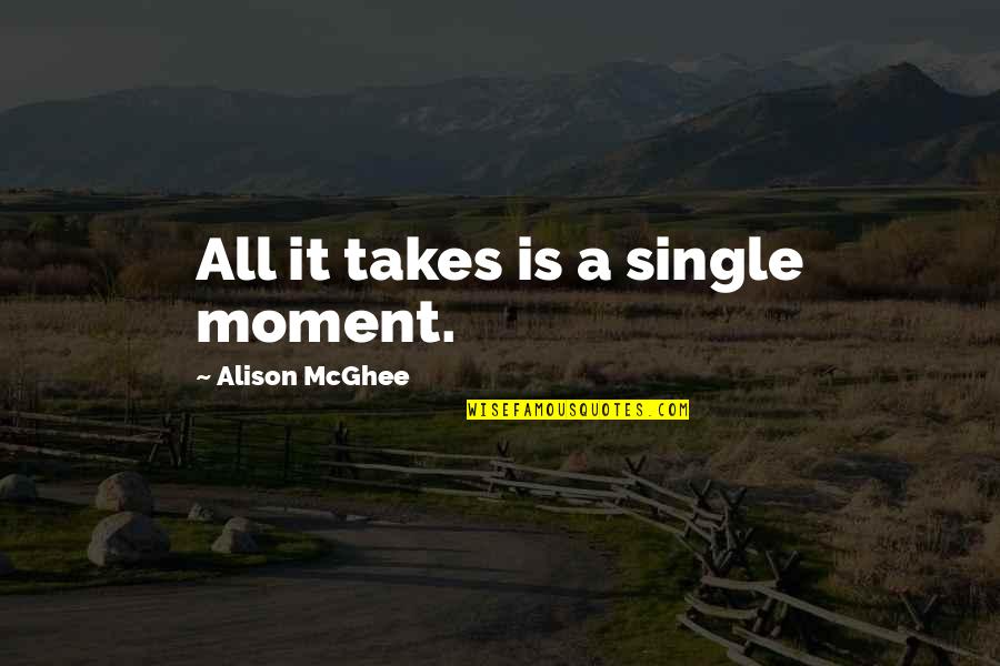 Knifed Leah Quotes By Alison McGhee: All it takes is a single moment. Knifed Leah Quotes By Alison McGhee: All it takes is a single moment.